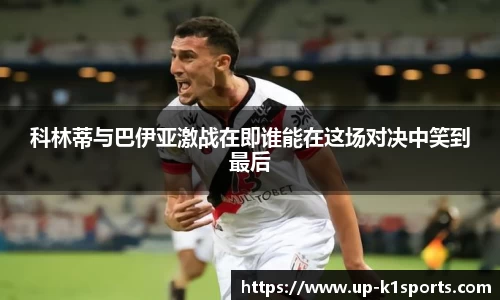 科林蒂与巴伊亚激战在即谁能在这场对决中笑到最后